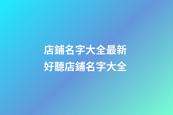 店鋪名字大全最新 好聽店鋪名字大全